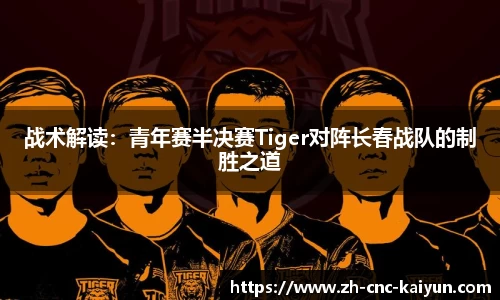 战术解读：青年赛半决赛Tiger对阵长春战队的制胜之道