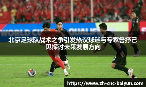 北京足球队战术之争引发热议球迷与专家各抒己见探讨未来发展方向