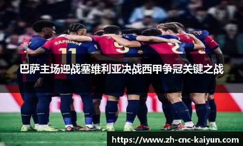 巴萨主场迎战塞维利亚决战西甲争冠关键之战
